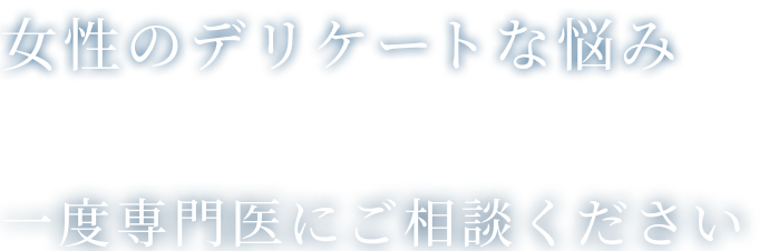 女性のデリケートな悩み、年齢のせいと諦める前に一度専門医にご相談ください